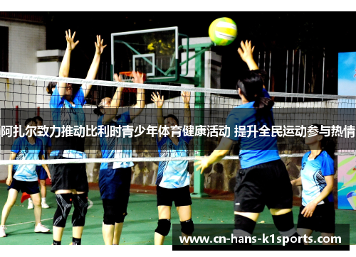 阿扎尔致力推动比利时青少年体育健康活动 提升全民运动参与热情 阿扎尔致力推动比利时青少年体育健康活动 提升全民运动参与热情