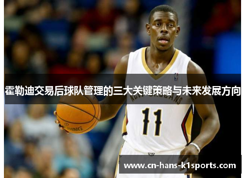 霍勒迪交易后球队管理的三大关键策略与未来发展方向 霍勒迪交易后球队管理的三大关键策略与未来发展方向