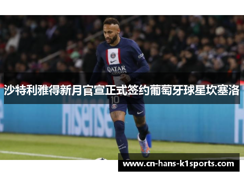 沙特利雅得新月官宣正式签约葡萄牙球星坎塞洛 沙特利雅得新月官宣正式签约葡萄牙球星坎塞洛