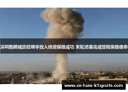 深圳新鹏城历经艰辛投入终迎保级成功 末轮逆袭完成惊险保级使命 深圳新鹏城历经艰辛投入终迎保级成功 末轮逆袭完成惊险保级使命